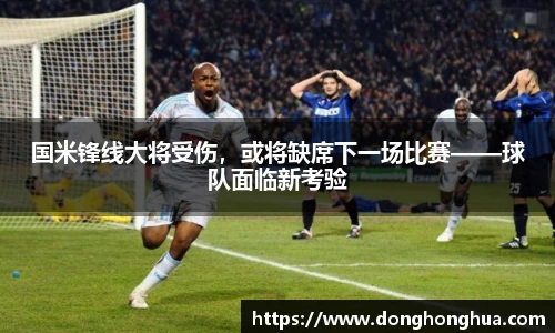 国米锋线大将受伤，或将缺席下一场比赛——球队面临新考验