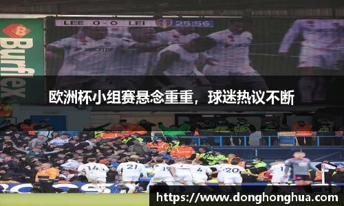 欧洲杯小组赛悬念重重，球迷热议不断