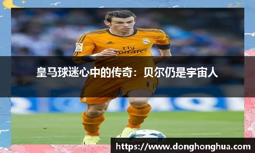 皇马球迷心中的传奇：贝尔仍是宇宙人