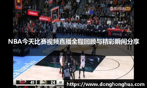 NBA今天比赛视频直播全程回顾与精彩瞬间分享