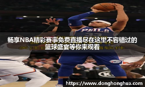 畅享NBA精彩赛事免费直播尽在这里不容错过的篮球盛宴等你来观看